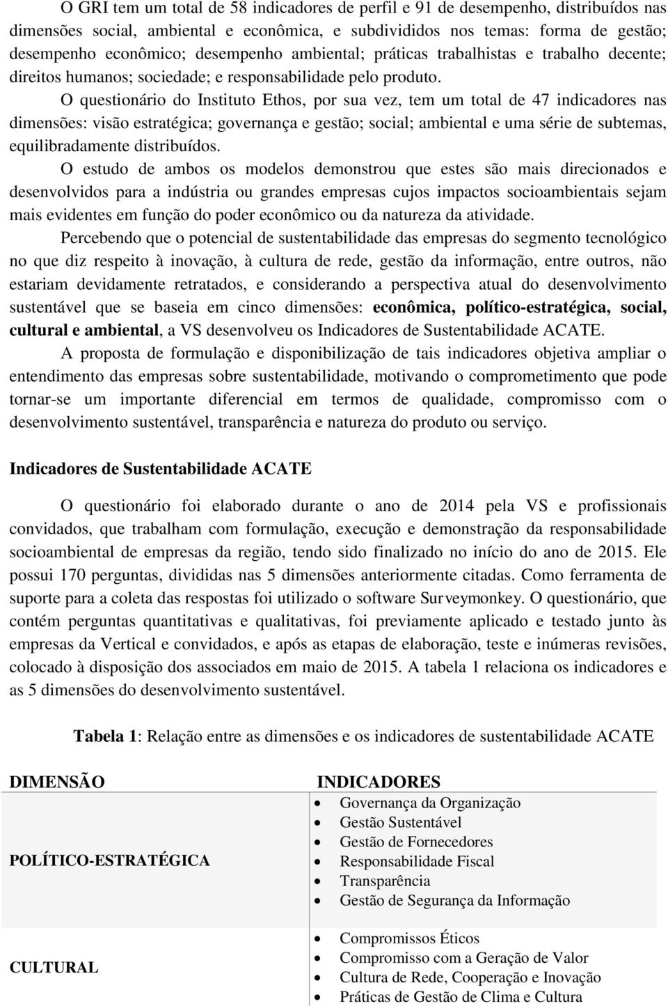 O questionário do Instituto Ethos, por sua vez, tem um total de 47 indicadores nas dimensões: visão estratégica; governança e gestão; social; ambiental e uma série de subtemas, equilibradamente