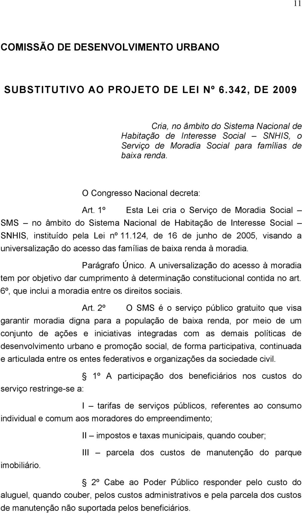 1º Esta Lei cria o Serviço de Moradia Social SMS no âmbito do Sistema Nacional de Habitação de Interesse Social SNHIS, instituído pela Lei nº 11.