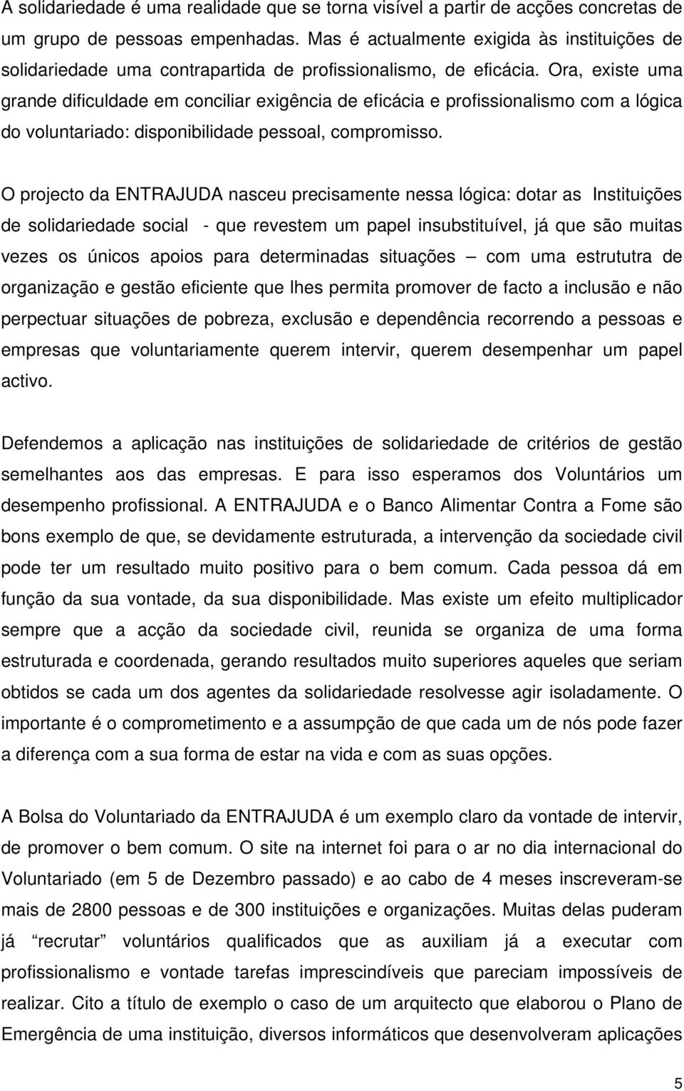 Ora, existe uma grande dificuldade em conciliar exigência de eficácia e profissionalismo com a lógica do voluntariado: disponibilidade pessoal, compromisso.