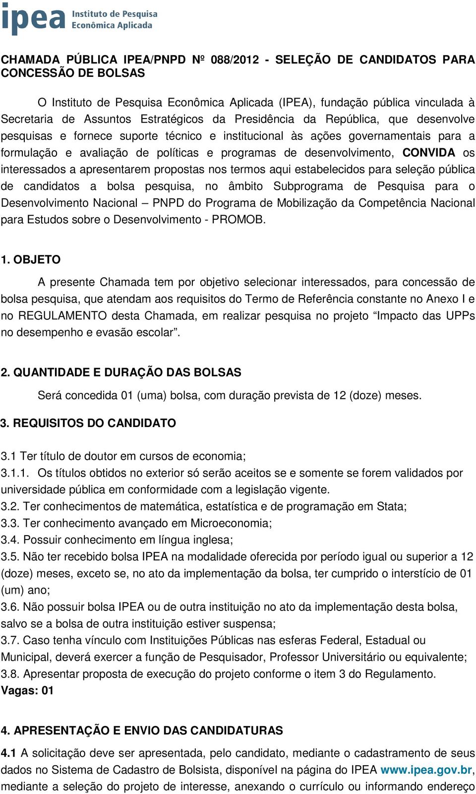 desenvolvimento, CONVIDA os interessados a apresentarem propostas nos termos aqui estabelecidos para seleção pública de candidatos a bolsa pesquisa, no âmbito Subprograma de Pesquisa para o