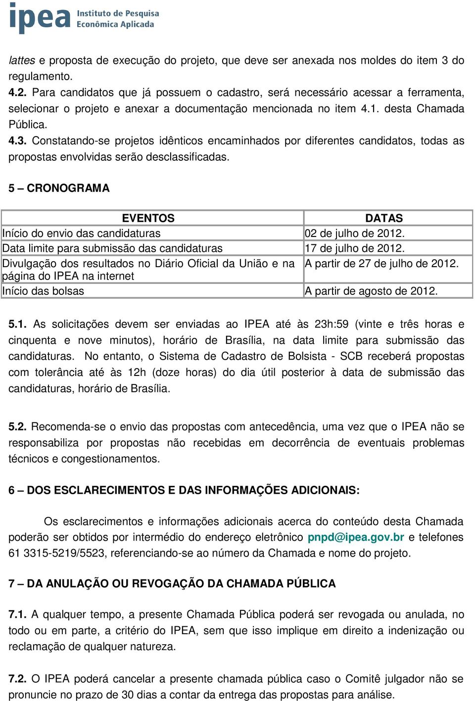 Constatando-se projetos idênticos encaminhados por diferentes candidatos, todas as propostas envolvidas serão desclassificadas.