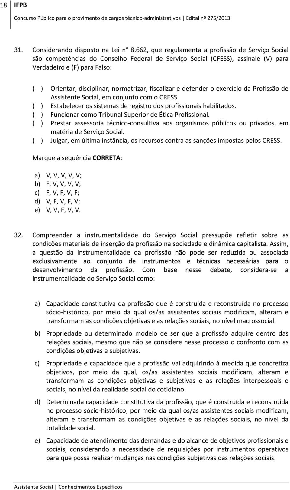 normatrizar, fiscalizar e defender o exercício da Profissão de Assistente Social, em conjunto com o CRESS. ( ) Estabelecer os sistemas de registro dos profissionais habilitados.