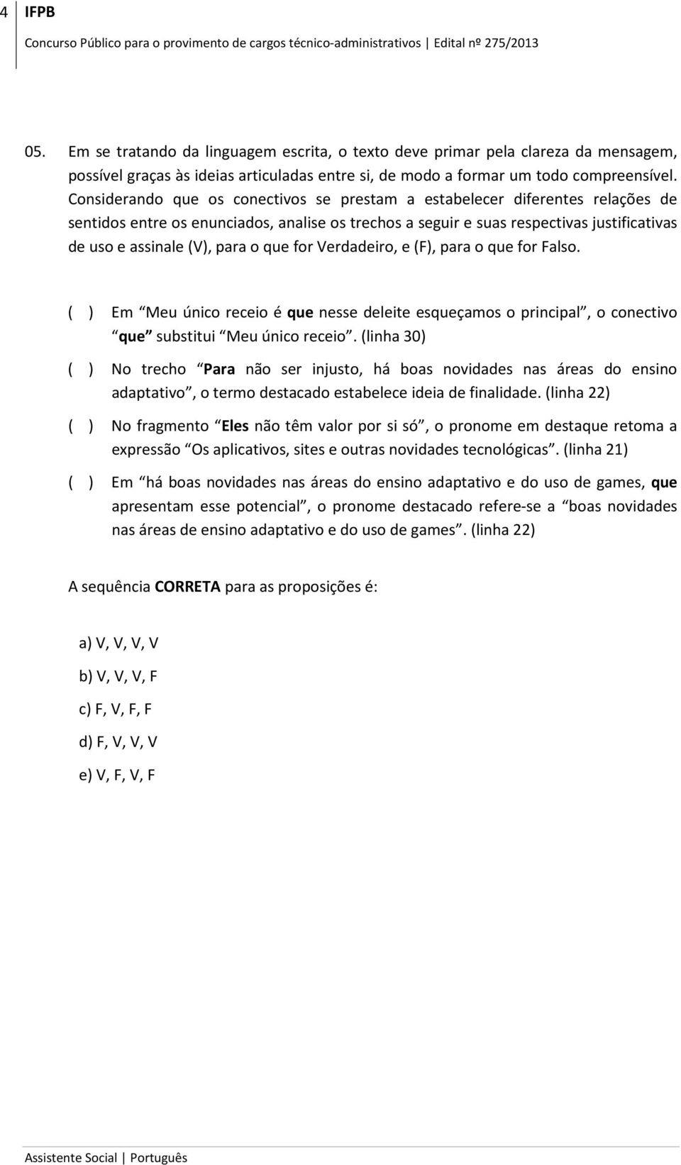 o que for Verdadeiro, e (F), para o que for Falso. ( ) Em Meu único receio é que nesse deleite esqueçamos o principal, o conectivo que substitui Meu único receio.