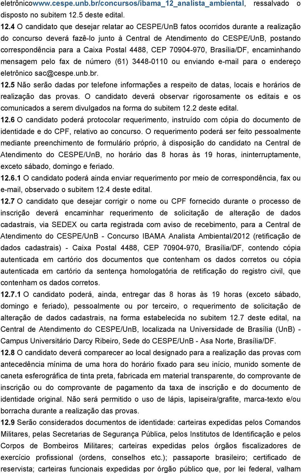 4 O candidato que desejar relatar ao CESPE/UnB fatos ocorridos durante a realização do concurso deverá fazê-lo junto à Central de Atendimento do CESPE/UnB, postando correspondência para a Caixa