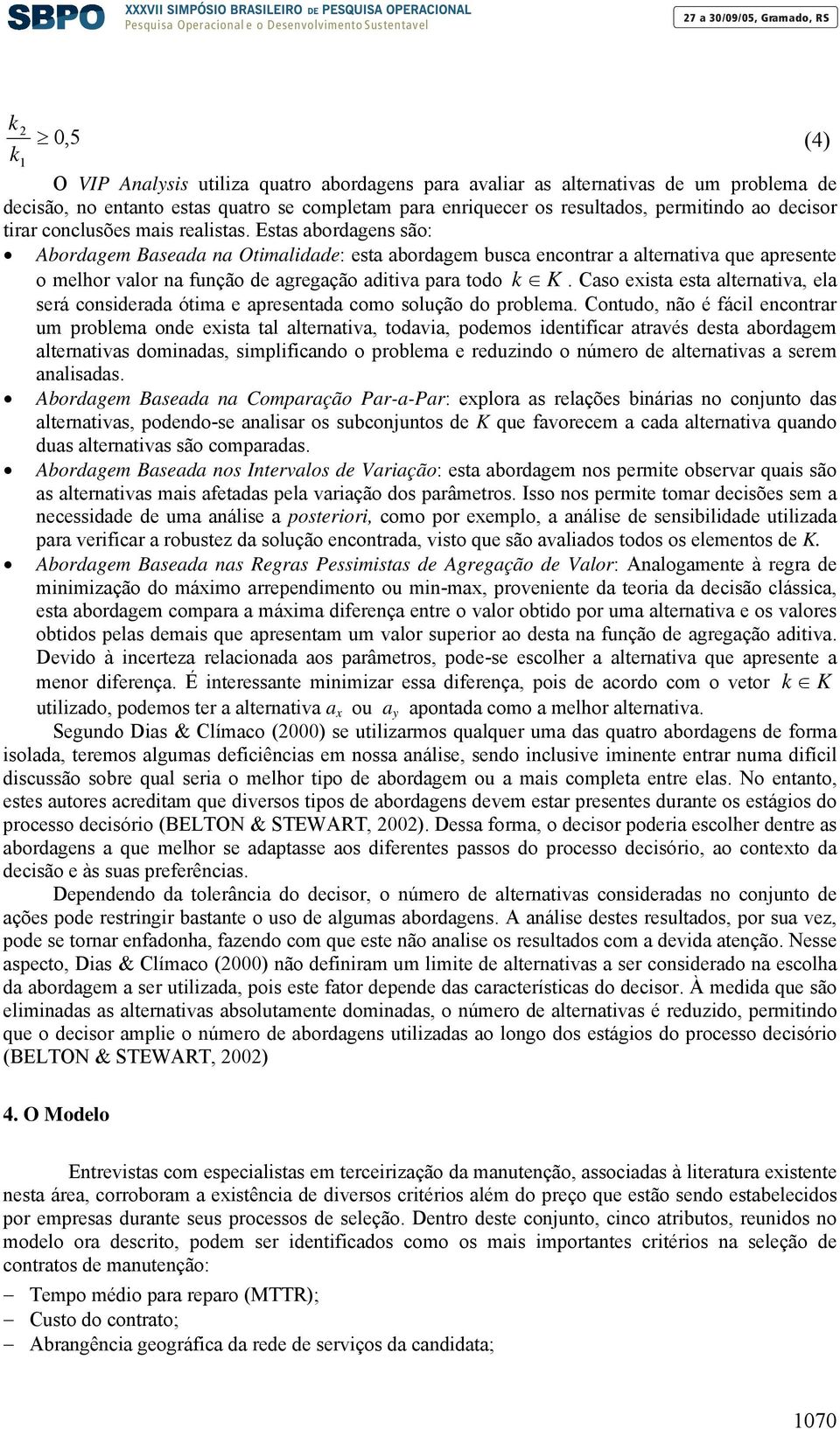 Estas abordagens são: Abordagem Baseada na Otimalidade: esta abordagem busca encontrar a alternativa que apresente o melhor valor na função de agregação aditiva para todo k K.