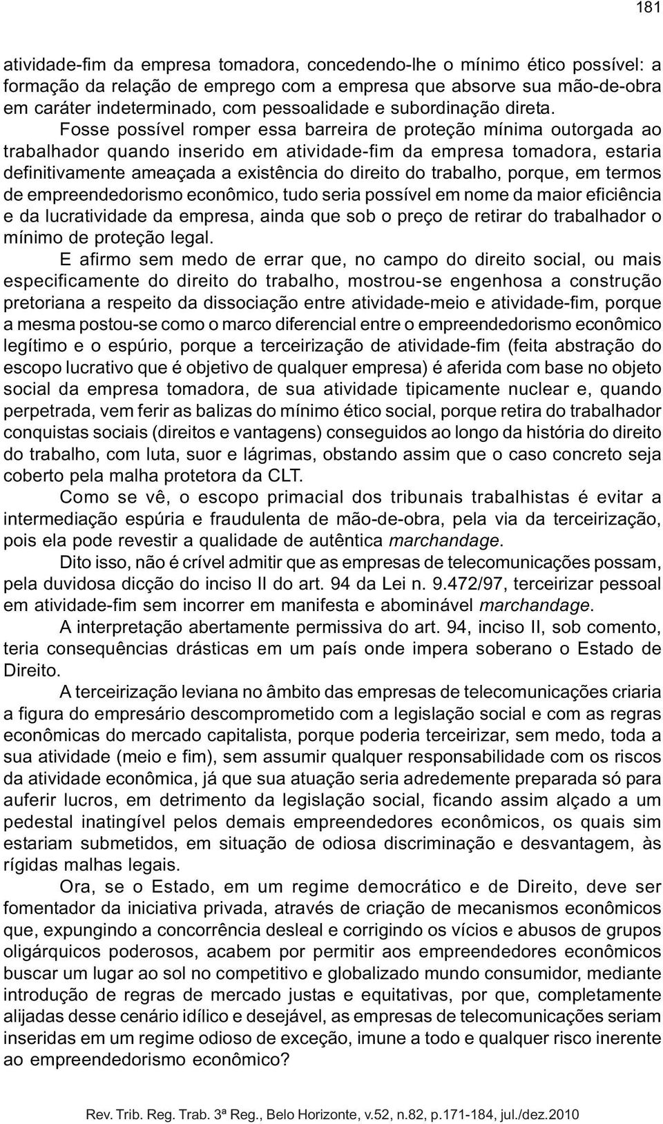 Fosse possível romper essa barreira de proteção mínima outorgada ao trabalhador quando inserido em atividade-fim da empresa tomadora, estaria definitivamente ameaçada a existência do direito do