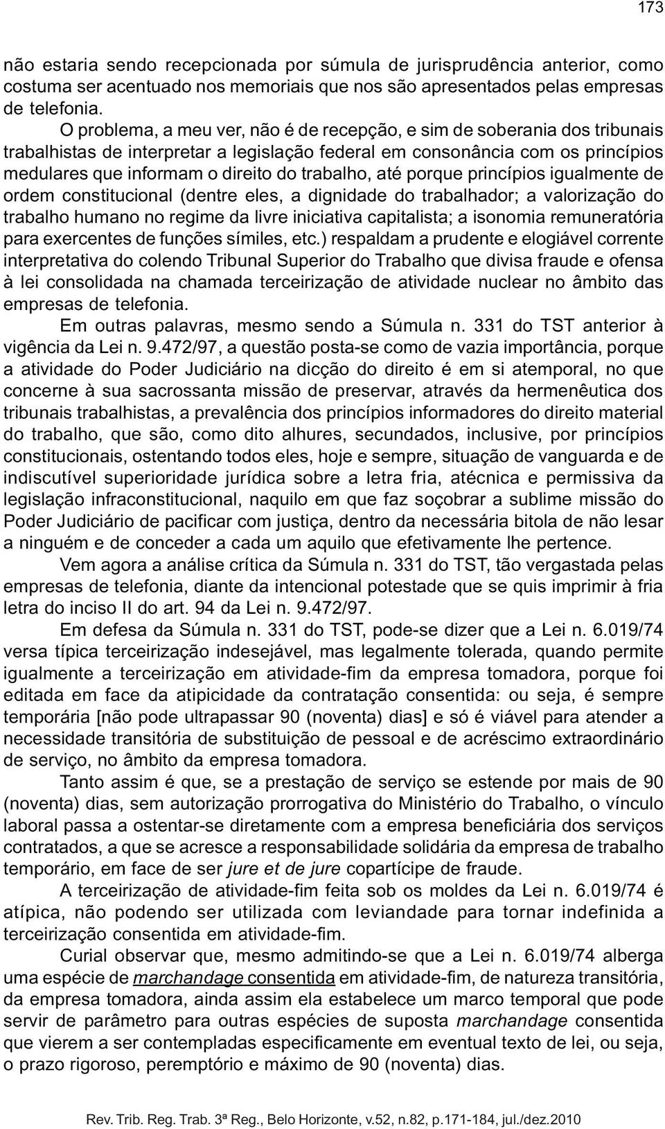 trabalho, até porque princípios igualmente de ordem constitucional (dentre eles, a dignidade do trabalhador; a valorização do trabalho humano no regime da livre iniciativa capitalista; a isonomia