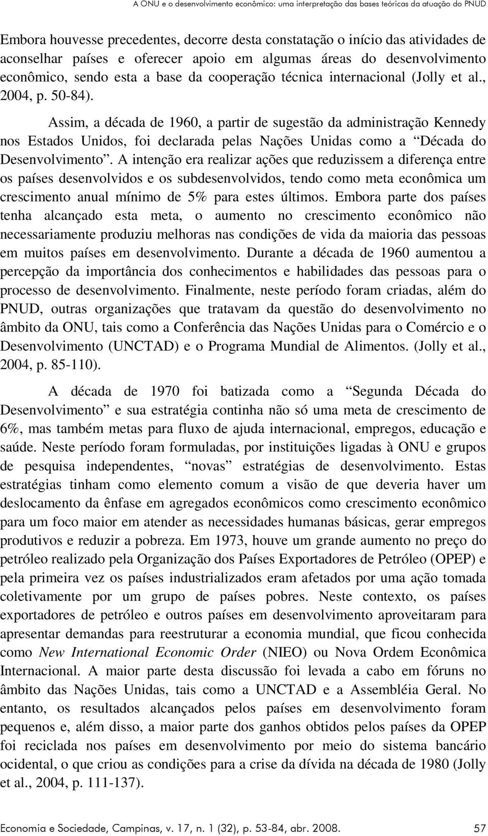 Assim, a década de 1960, a partir de sugestão da administração Kennedy nos Estados Unidos, foi declarada pelas Nações Unidas como a Década do Desenvolvimento.