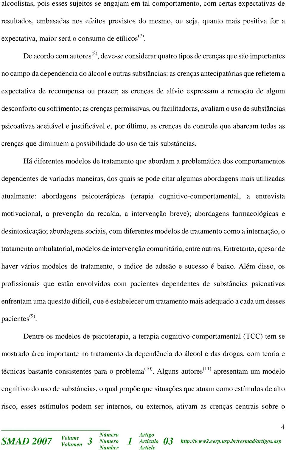 De acordo com autores (8), deve-se considerar quatro tipos de crenças que são importantes no campo da dependência do álcool e outras substâncias: as crenças antecipatórias que refletem a expectativa