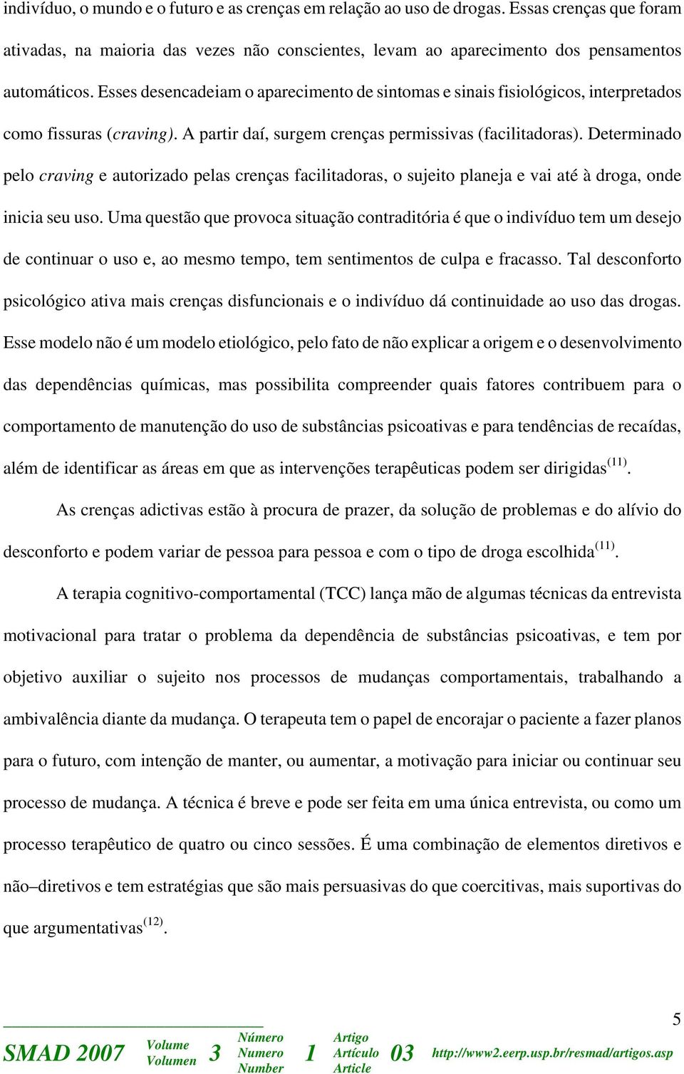 Determinado pelo craving e autorizado pelas crenças facilitadoras, o sujeito planeja e vai até à droga, onde inicia seu uso.