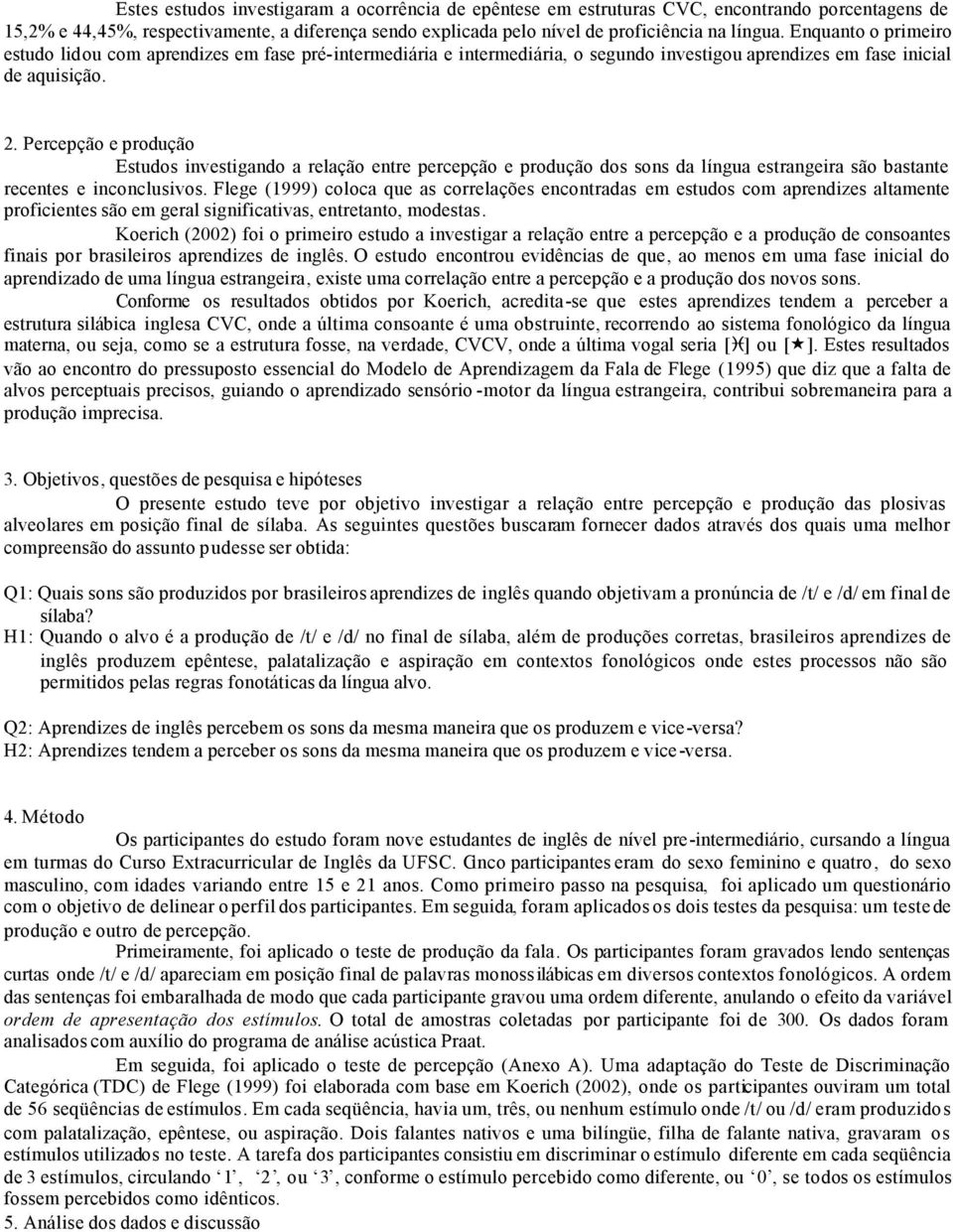 Percepção e produção Estudos investigando a relação entre percepção e produção dos sons da língua estrangeira são bastante recentes e inconclusivos.