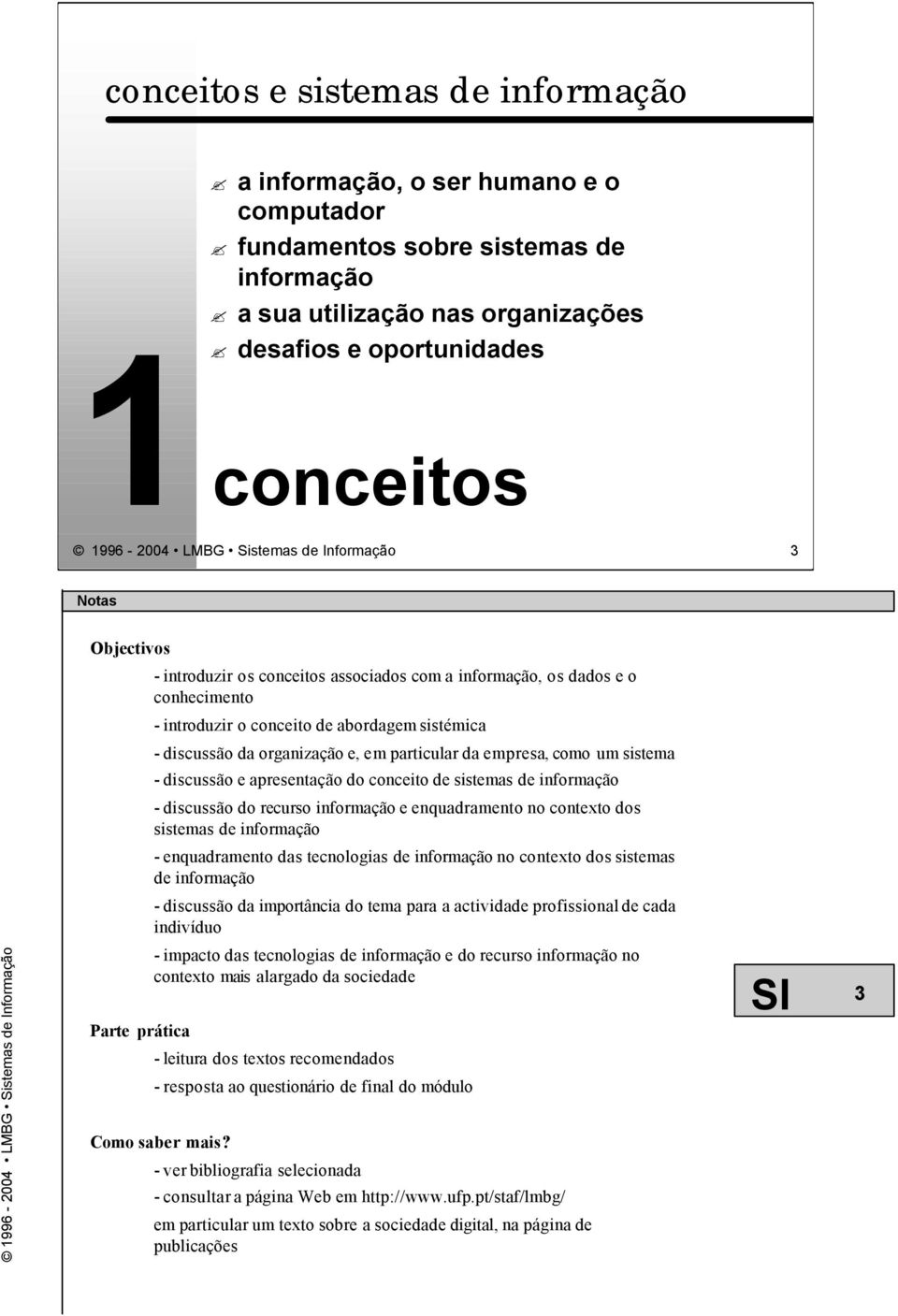 um sistema - discussão e apresentação do conceito de sistemas de informação - discussão do recurso informação e enquadramento no contexto dos sistemas de informação - enquadramento das tecnologias de