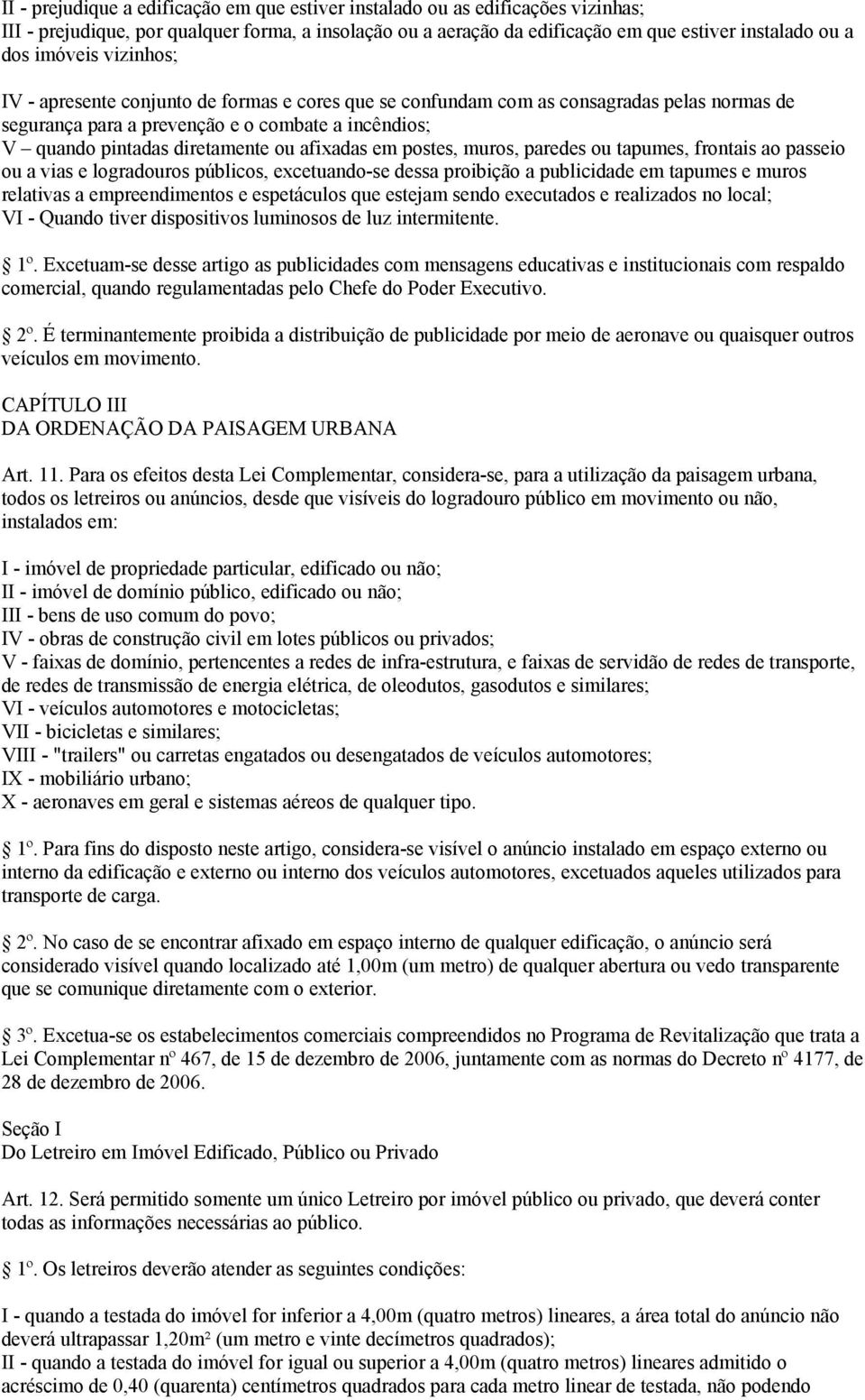 afixadas em postes, muros, paredes ou tapumes, frontais ao passeio ou a vias e logradouros públicos, excetuando-se dessa proibição a publicidade em tapumes e muros relativas a empreendimentos e