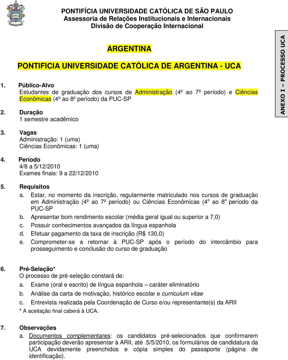 Estar, no momento da inscrição, regularmente matriculado nos cursos de graduação em Administração (4º ao 7º período) ou Ciências Econômicas (4 o ao 8 o período da PUC-SP c.