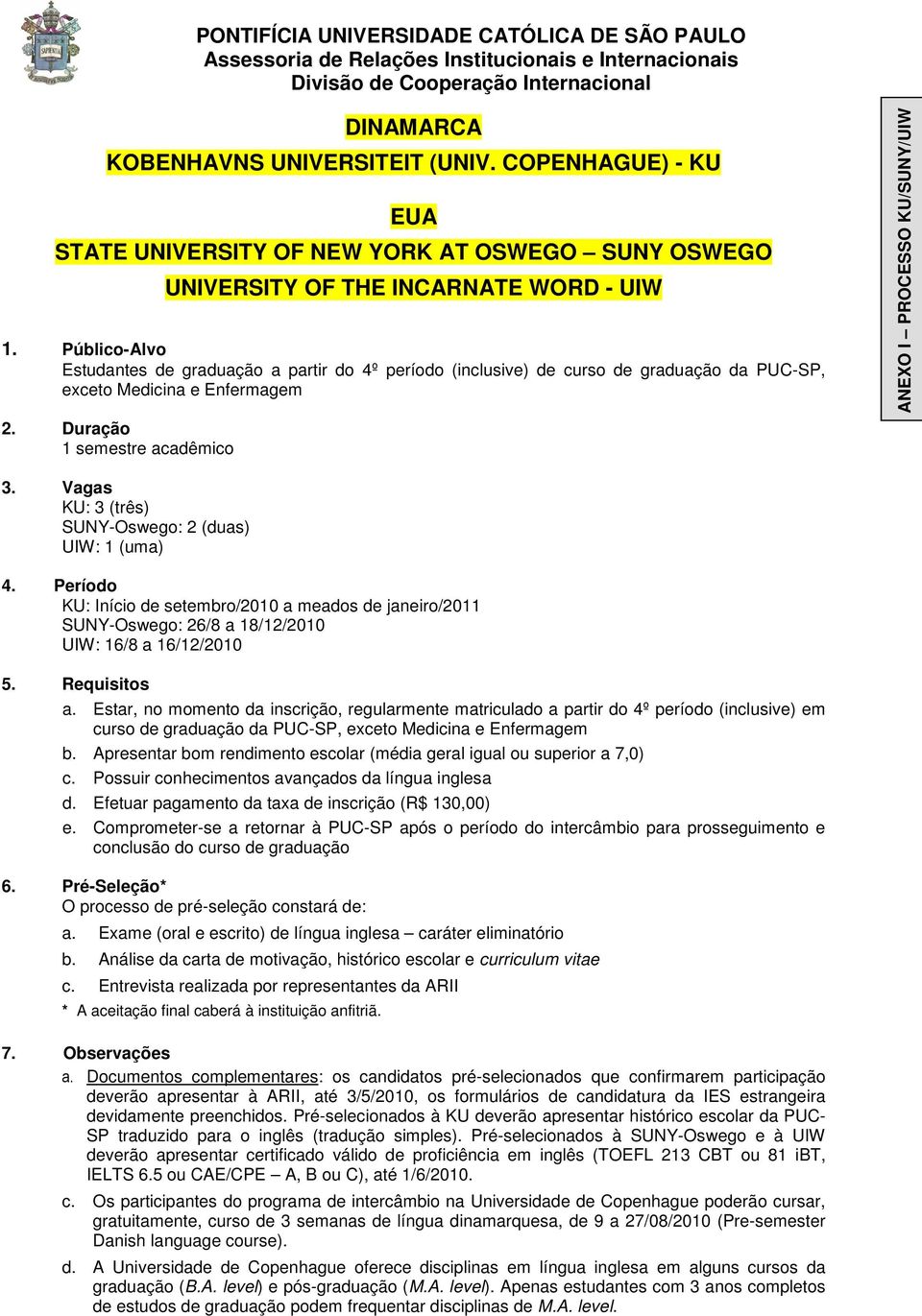 PUC-SP, exceto Medicina e Enfermagem ANEXO I PROCESSO KU/SUNY/UIW KU: 3 (três) SUNY-Oswego: 2 (duas) UIW: 1 (uma) KU: Início de setembro/2010 a meados de janeiro/2011 SUNY-Oswego: 26/8 a 18/12/2010