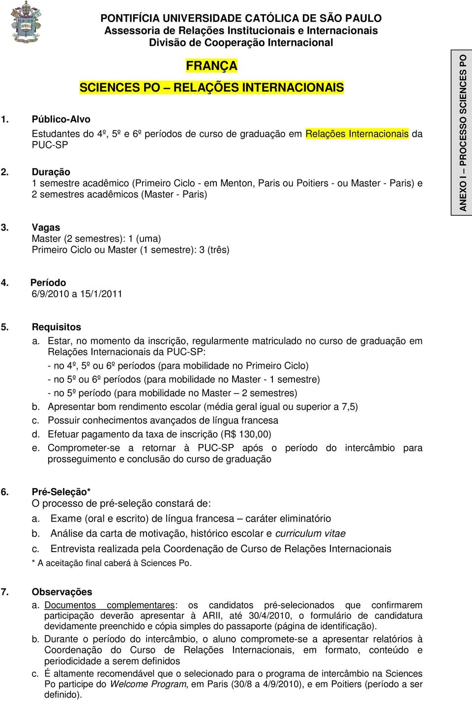 Estar, no momento da inscrição, regularmente matriculado no curso de graduação em Relações Internacionais da PUC-SP: - no 4º, 5º ou 6º períodos (para mobilidade no Primeiro Ciclo) - no 5º ou 6º