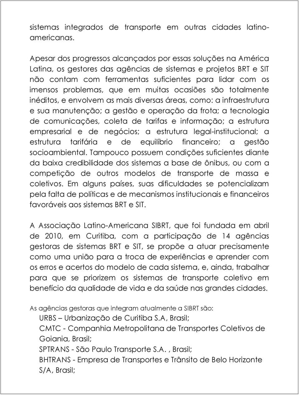 problemas, que em muitas ocasiões são totalmente inéditos, e envolvem as mais diversas áreas, como: a infraestrutura e sua manutenção; a gestão e operação da frota; a tecnologia de comunicações,