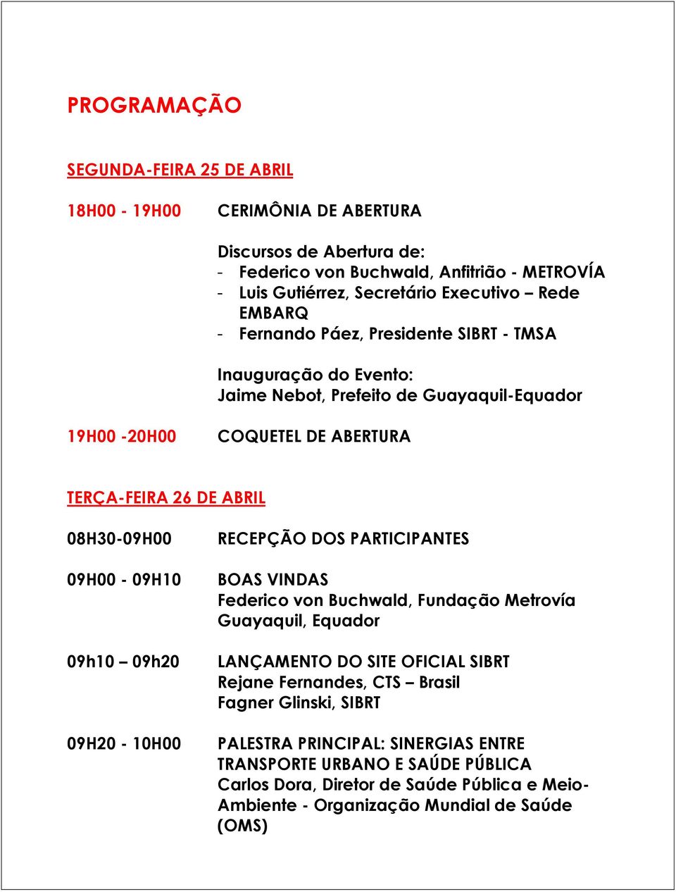 09H00-09H10 09h10 09h20 09H20-10H00 RECEPÇÃO DOS PARTICIPANTES BOAS VINDAS Federico von Buchwald, Fundação Metrovía Guayaquil, Equador LANÇAMENTO DO SITE OFICIAL SIBRT Rejane Fernandes,