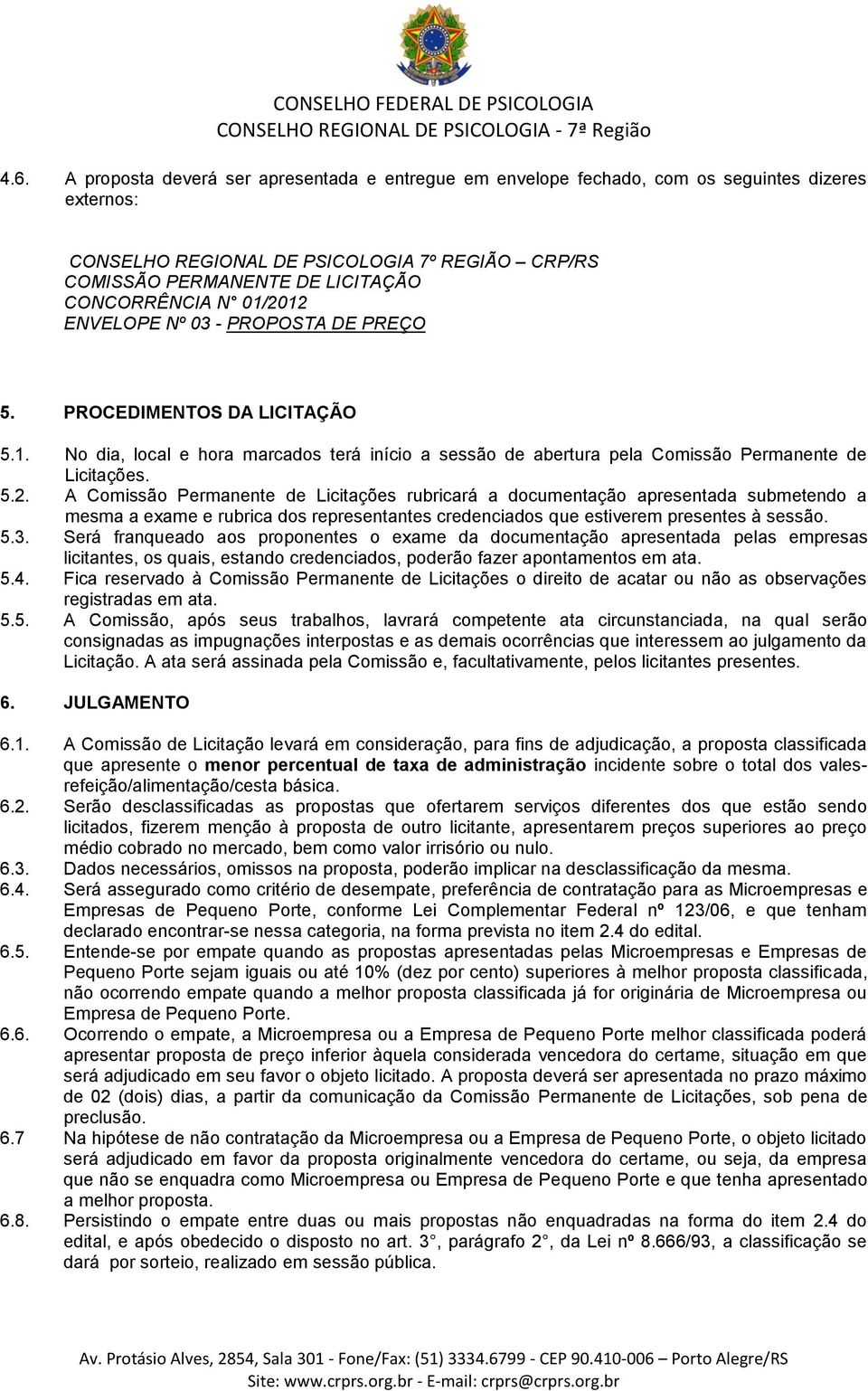 5.3. Será franqueado aos proponentes o exame da documentação apresentada pelas empresas licitantes, os quais, estando credenciados, poderão fazer apontamentos em ata. 5.4.