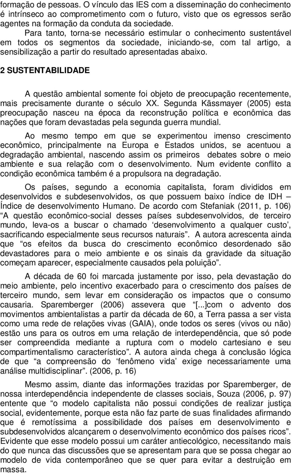 2 SUSTENTABILIDADE A questão ambiental somente foi objeto de preocupação recentemente, mais precisamente durante o século XX.