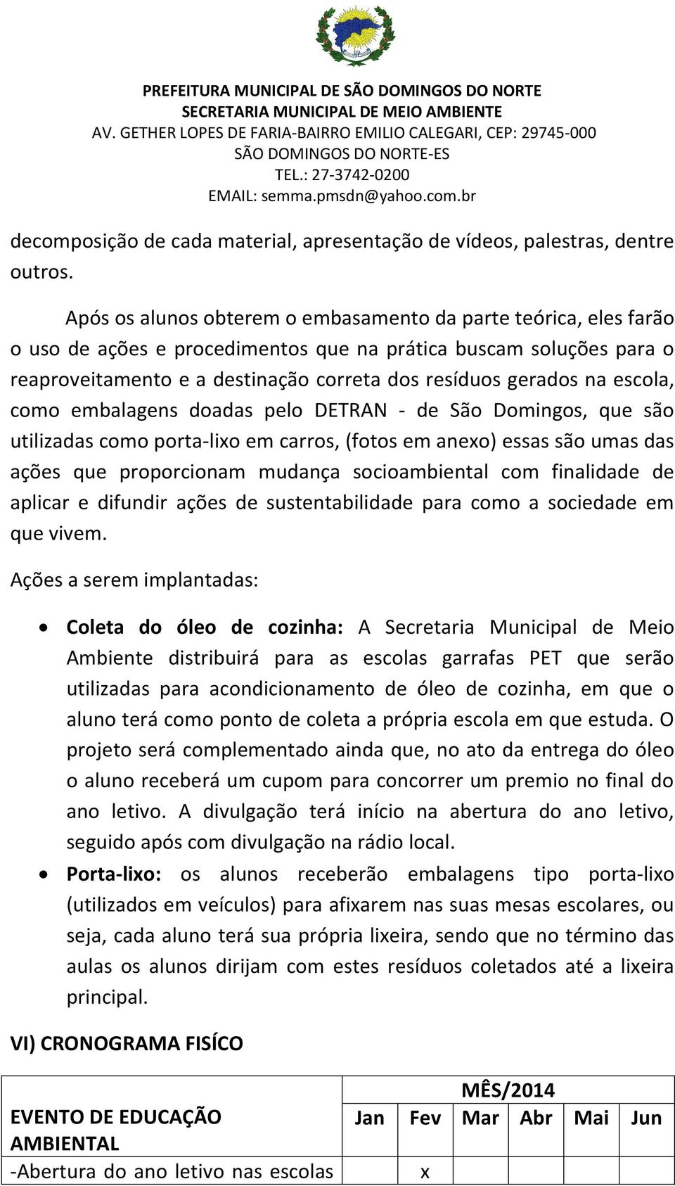 escola, como embalagens doadas pelo DETRAN - de São Domingos, que são utilizadas como porta-lixo em carros, (fotos em anexo) essas são umas das ações que proporcionam mudança socioambiental com