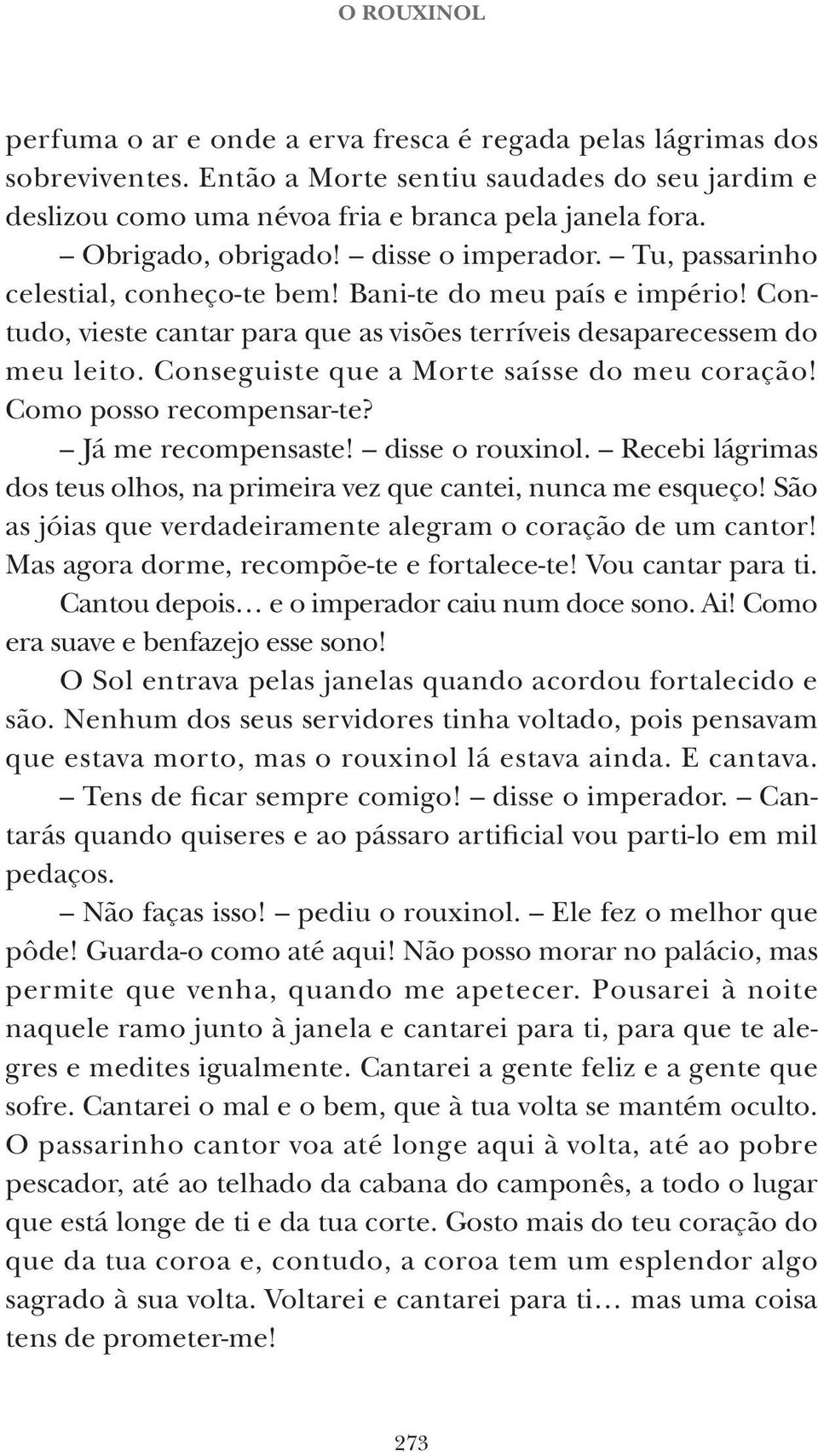 Conseguiste que a Morte saísse do meu coração! Como posso recompensar-te? Já me recompensaste! disse o rouxinol. Recebi lágrimas dos teus olhos, na primeira vez que cantei, nunca me esqueço!