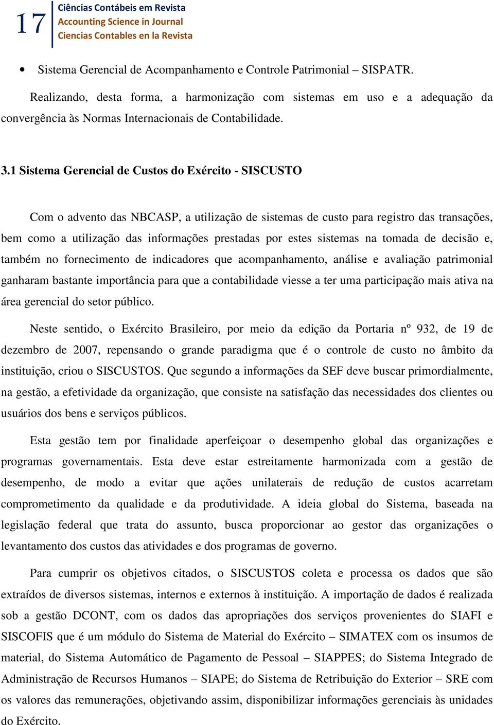 1 Sistema Gerencial de Custos do Exército - SISCUSTO Com o advento das NBCASP, a utilização de sistemas de custo para registro das transações, bem como a utilização das informações prestadas por