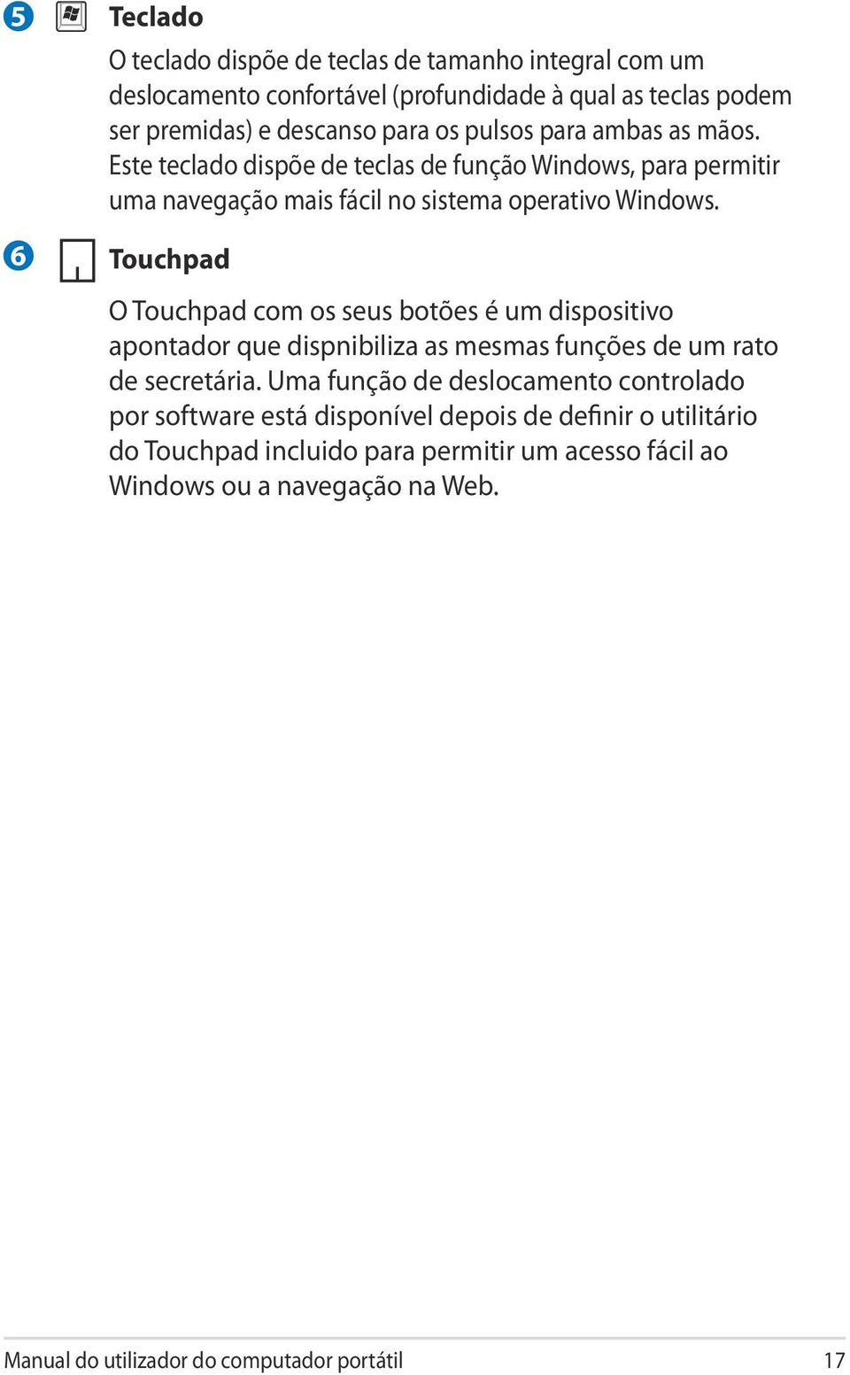 Touchpad O Touchpad com os seus botões é um dispositivo apontador que dispnibiliza as mesmas funções de um rato de secretária.