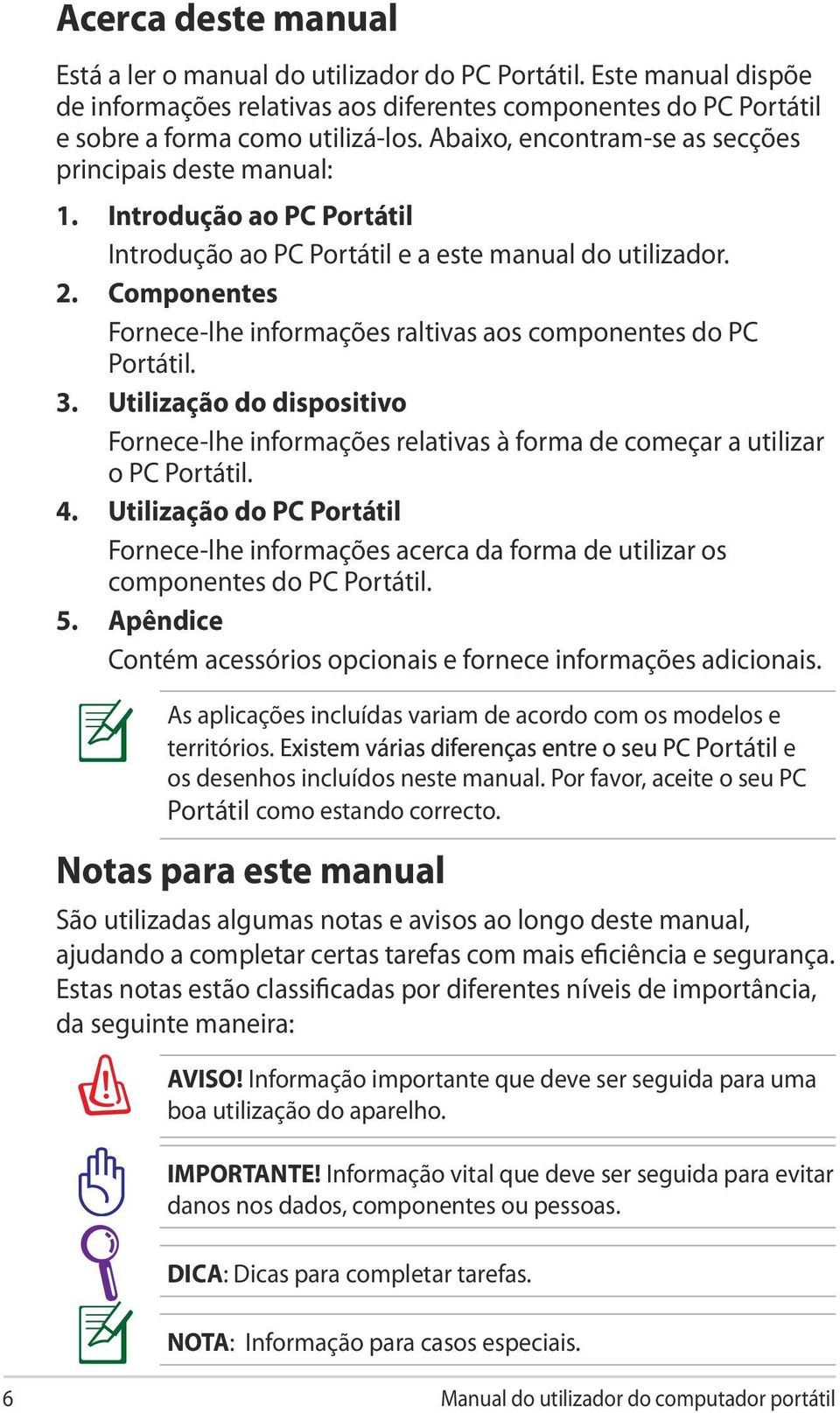 Componentes Fornece-lhe informações raltivas aos componentes do PC Portátil. 3. Utilização do dispositivo Fornece-lhe informações relativas à forma de começar a utilizar o PC Portátil. 4.