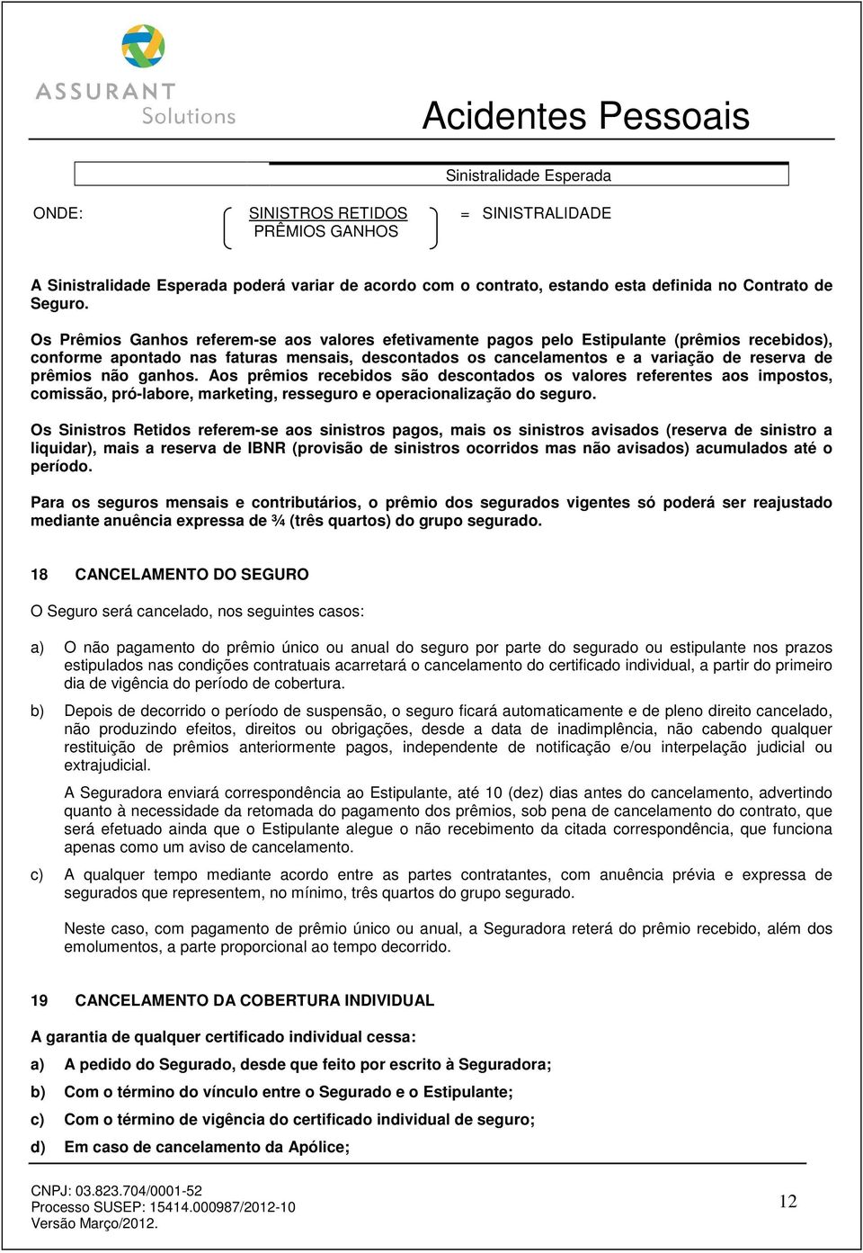 prêmios não ganhos. Aos prêmios recebidos são descontados os valores referentes aos impostos, comissão, pró-labore, marketing, resseguro e operacionalização do seguro.