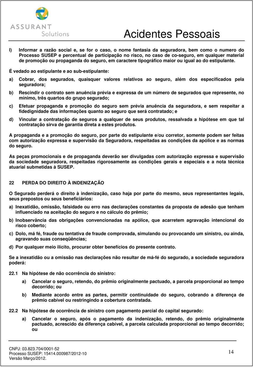 É vedado ao estipulante e ao sub-estipulante: a) Cobrar, dos segurados, quaisquer valores relativos ao seguro, além dos especificados pela seguradora; b) Rescindir o contrato sem anuência prévia e