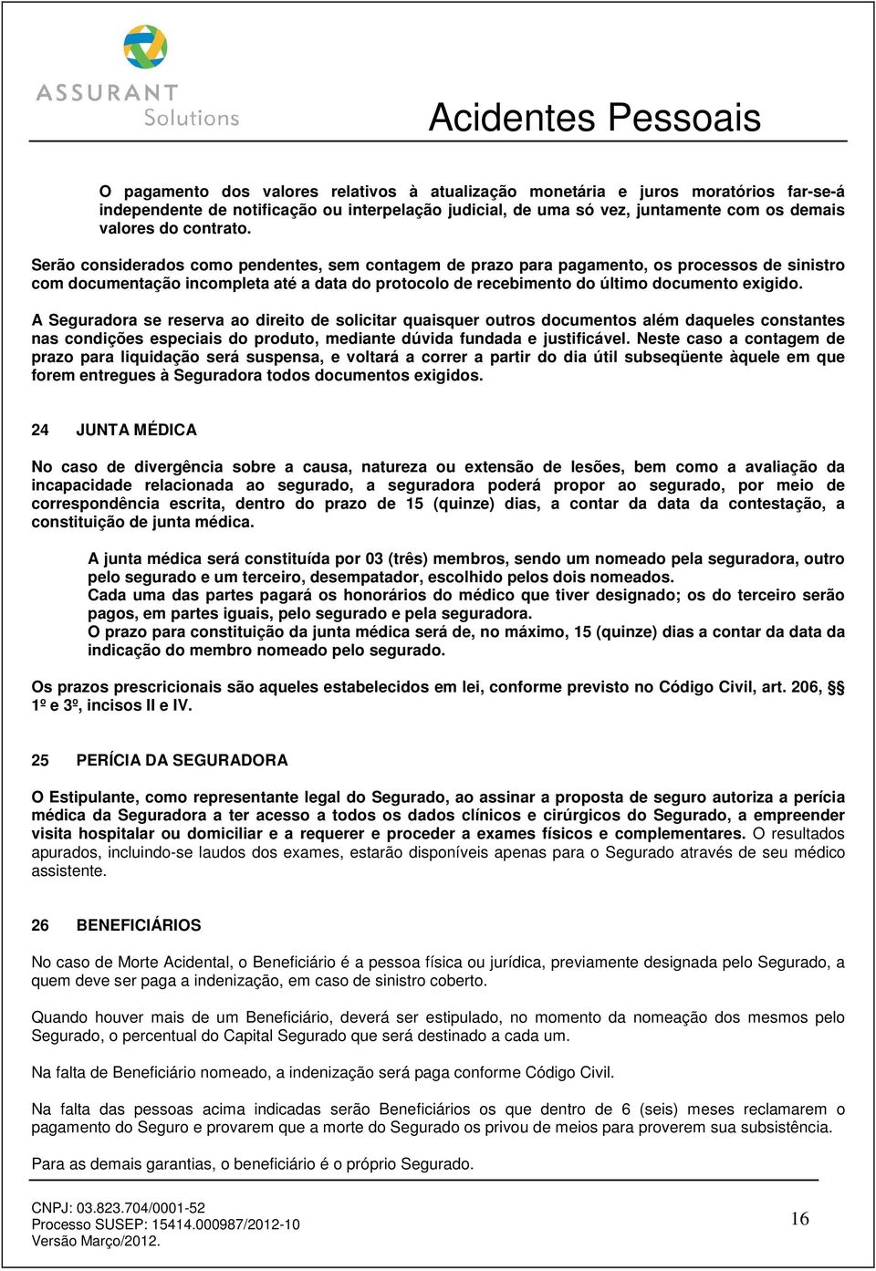 A Seguradora se reserva ao direito de solicitar quaisquer outros documentos além daqueles constantes nas condições especiais do produto, mediante dúvida fundada e justificável.