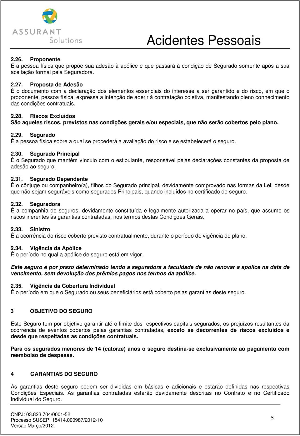 coletiva, manifestando pleno conhecimento das condições contratuais. 2.28. Riscos Excluídos São aqueles riscos, previstos nas condições gerais e/ou especiais, que não serão cobertos pelo plano. 2.29.