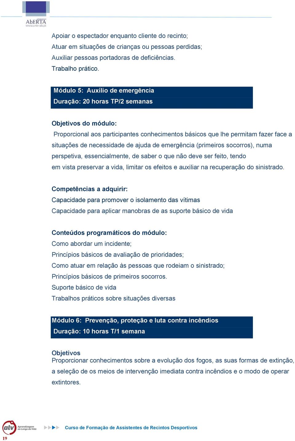 ajuda de emergência (primeiros socorros), numa perspetiva, essencialmente, de saber o que não deve ser feito, tendo em vista preservar a vida, limitar os efeitos e auxiliar na recuperação do