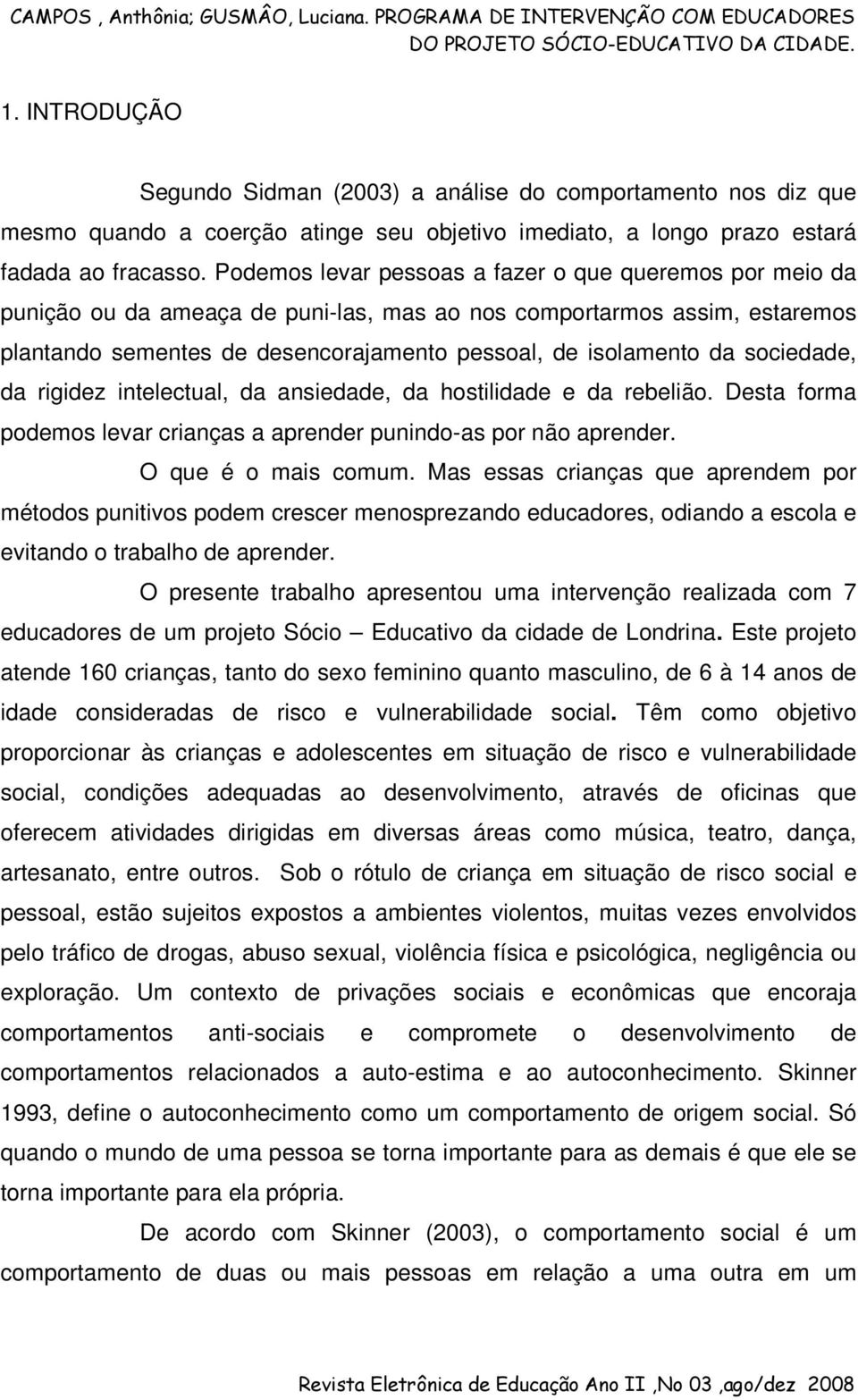 sociedade, da rigidez intelectual, da ansiedade, da hostilidade e da rebelião. Desta forma podemos levar crianças a aprender punindo-as por não aprender. O que é o mais comum.