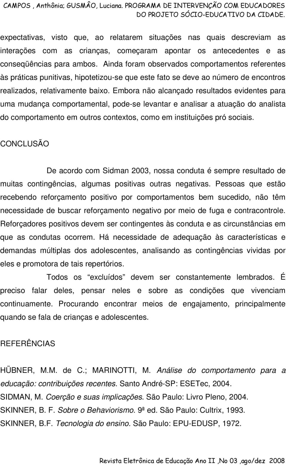 Embora não alcançado resultados evidentes para uma mudança comportamental, pode-se levantar e analisar a atuação do analista do comportamento em outros contextos, como em instituições pró sociais.