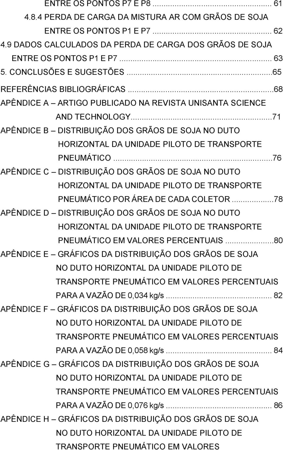 ..71 APÊNDICE B DISTRIBUIÇÃO DOS GRÃOS DE SOJA NO DUTO HORIZONTAL DA UNIDADE PILOTO DE TRANSPORTE PNEUMÁTICO.