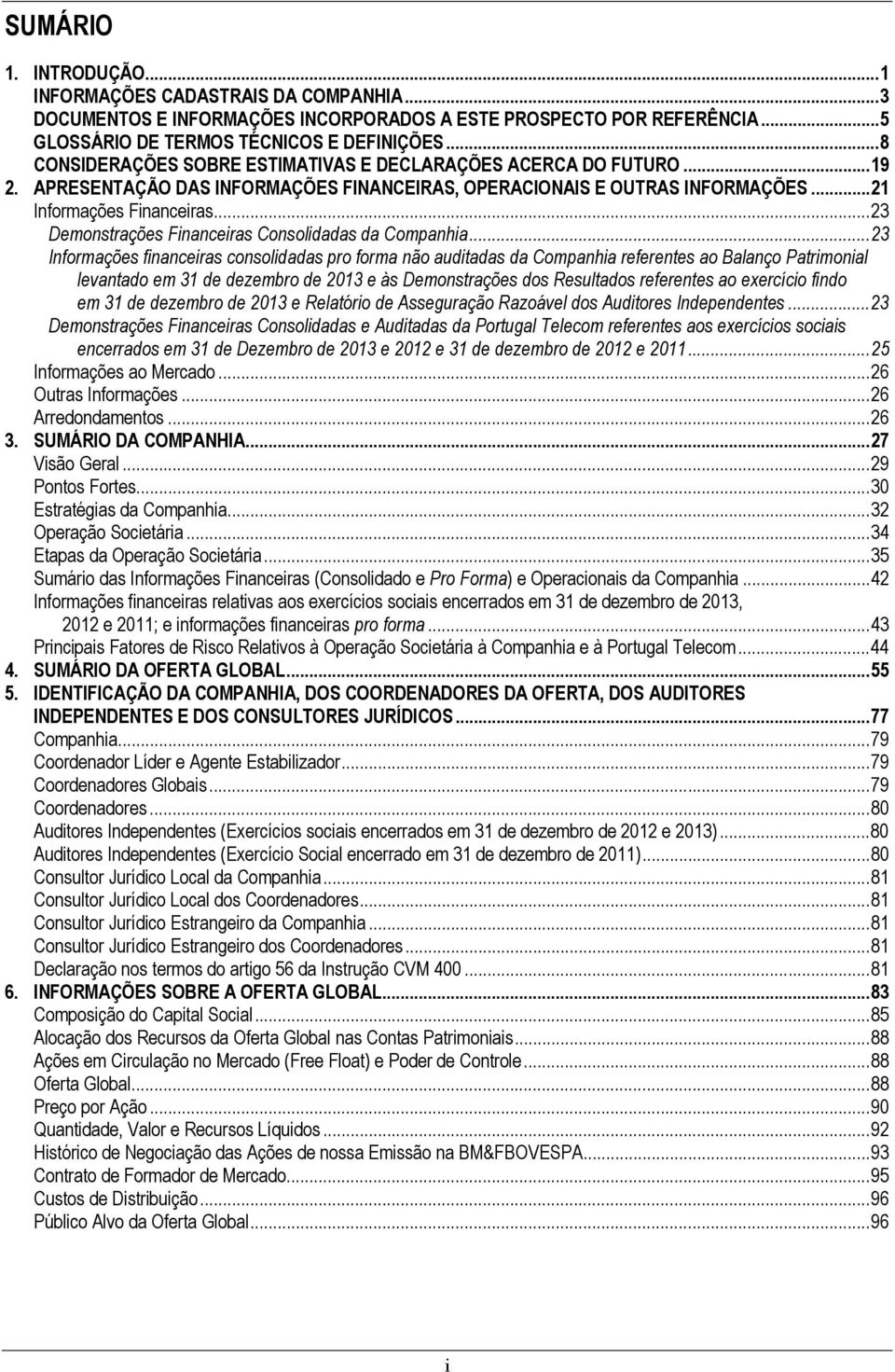 .. 23 Demonstrações Financeiras Consolidadas da Companhia.