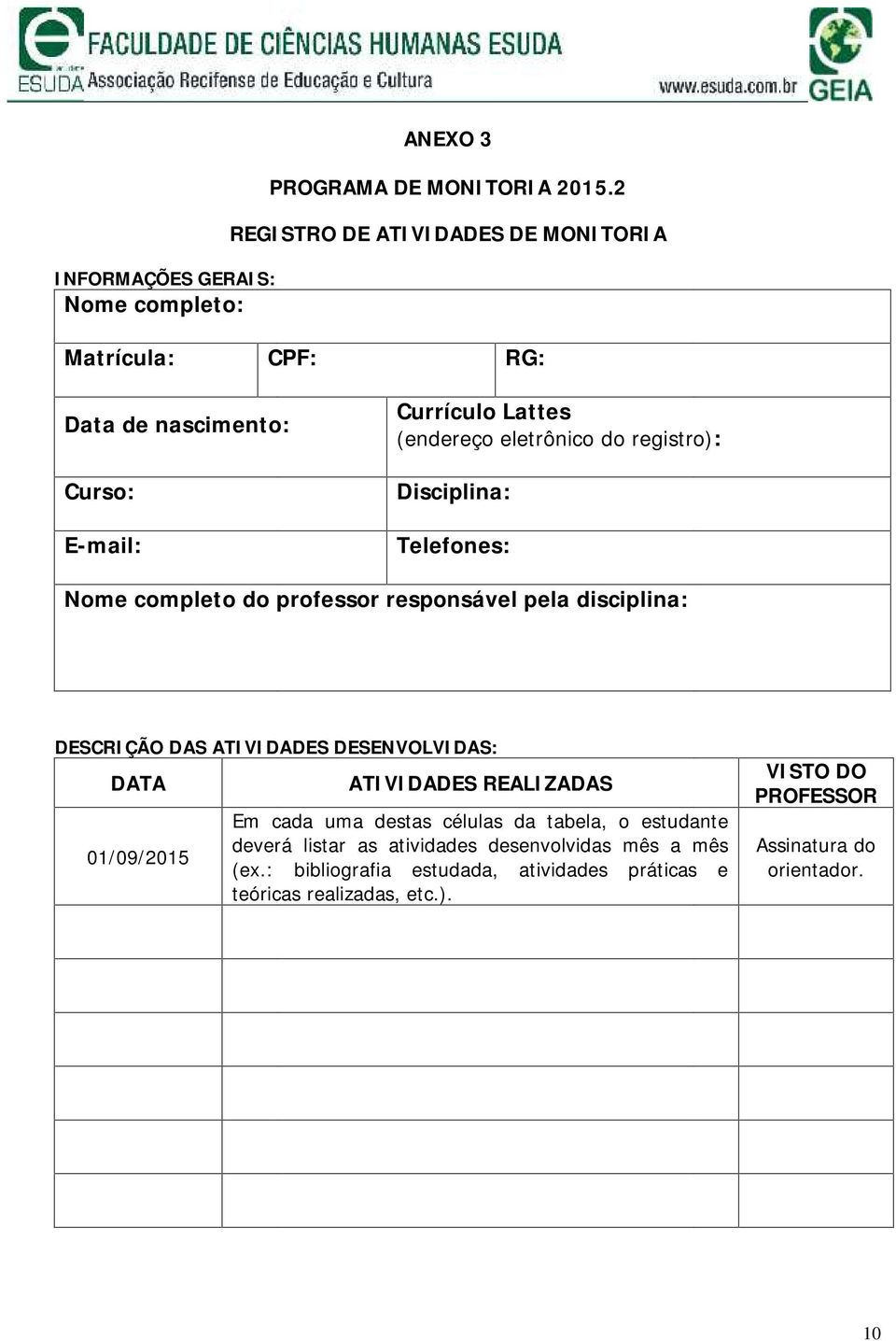 Disciplina: Telefones: Nome completo do professor responsável pela disciplina: DESCRIÇÃO DAS ATIVIDADES DESENVOLVIDAS: DATA ATIVIDADES REALIZADAS Em