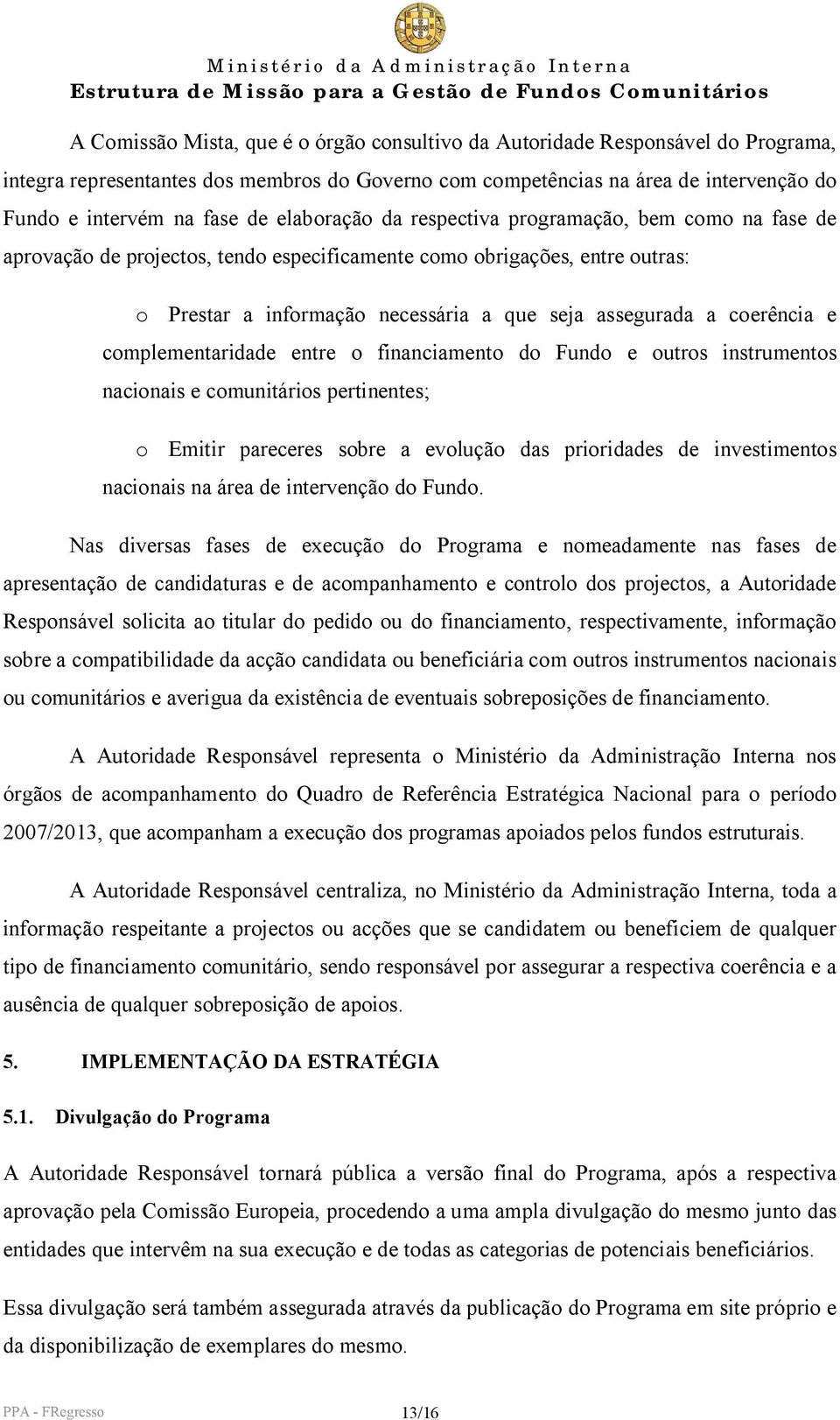 coerência e complementaridade entre o financiamento do Fundo e outros instrumentos nacionais e comunitários pertinentes; o Emitir pareceres sobre a evolução das prioridades de investimentos nacionais