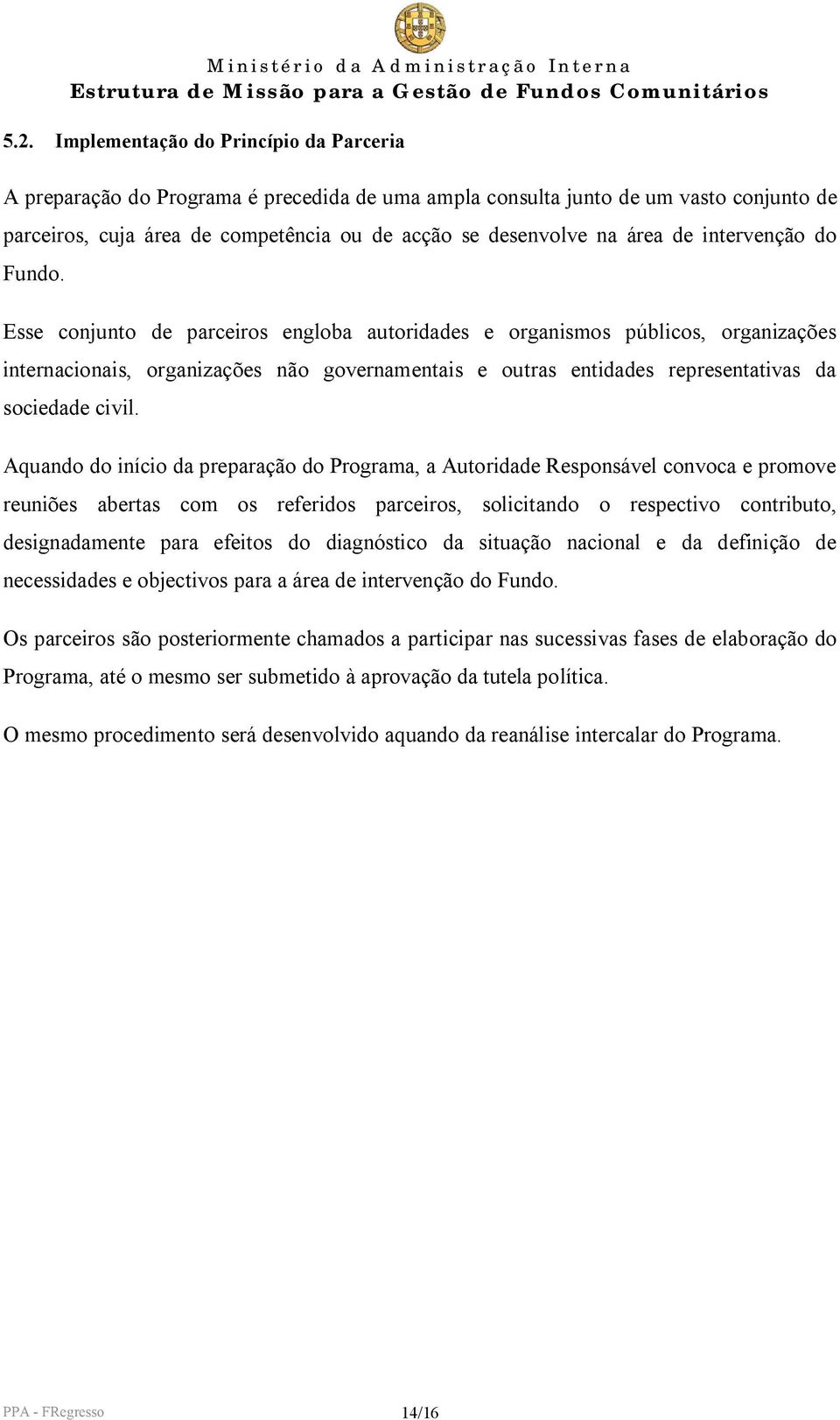 Esse conjunto de parceiros engloba autoridades e organismos públicos, organizações internacionais, organizações não governamentais e outras entidades representativas da sociedade civil.