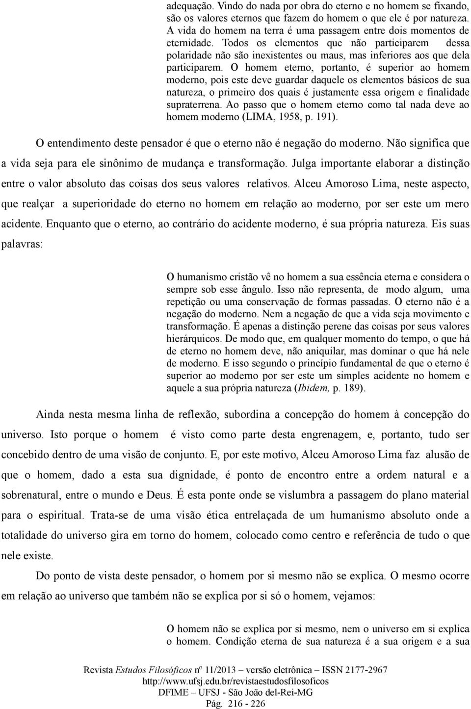 Todos os elementos que não participarem dessa polaridade não são inexistentes ou maus, mas inferiores aos que dela participarem.