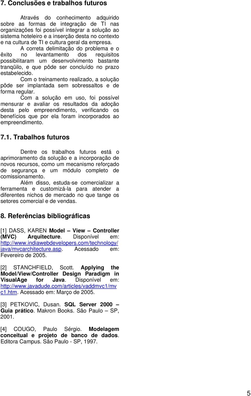 A correta delimitação do problema e o êxito no levantamento dos requisitos possibilitaram um desenvolvimento bastante tranqüilo, e que pôde ser concluído no prazo estabelecido.