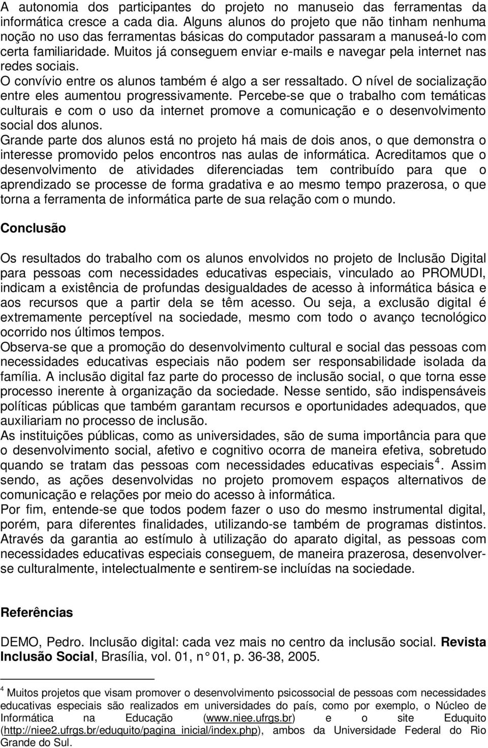 Muitos já conseguem enviar e-mails e navegar pela internet nas redes sociais. O convívio entre os alunos também é algo a ser ressaltado. O nível de socialização entre eles aumentou progressivamente.