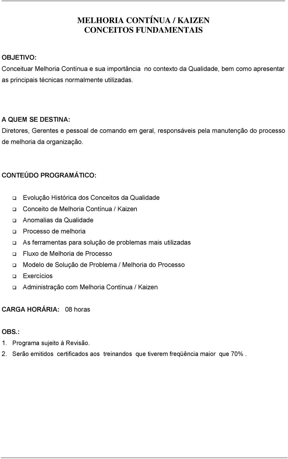 Evolução Histórica dos Conceitos da Qualidade Conceito de Melhoria Contínua / Kaizen Anomalias da Qualidade Processo de melhoria As ferramentas para solução de