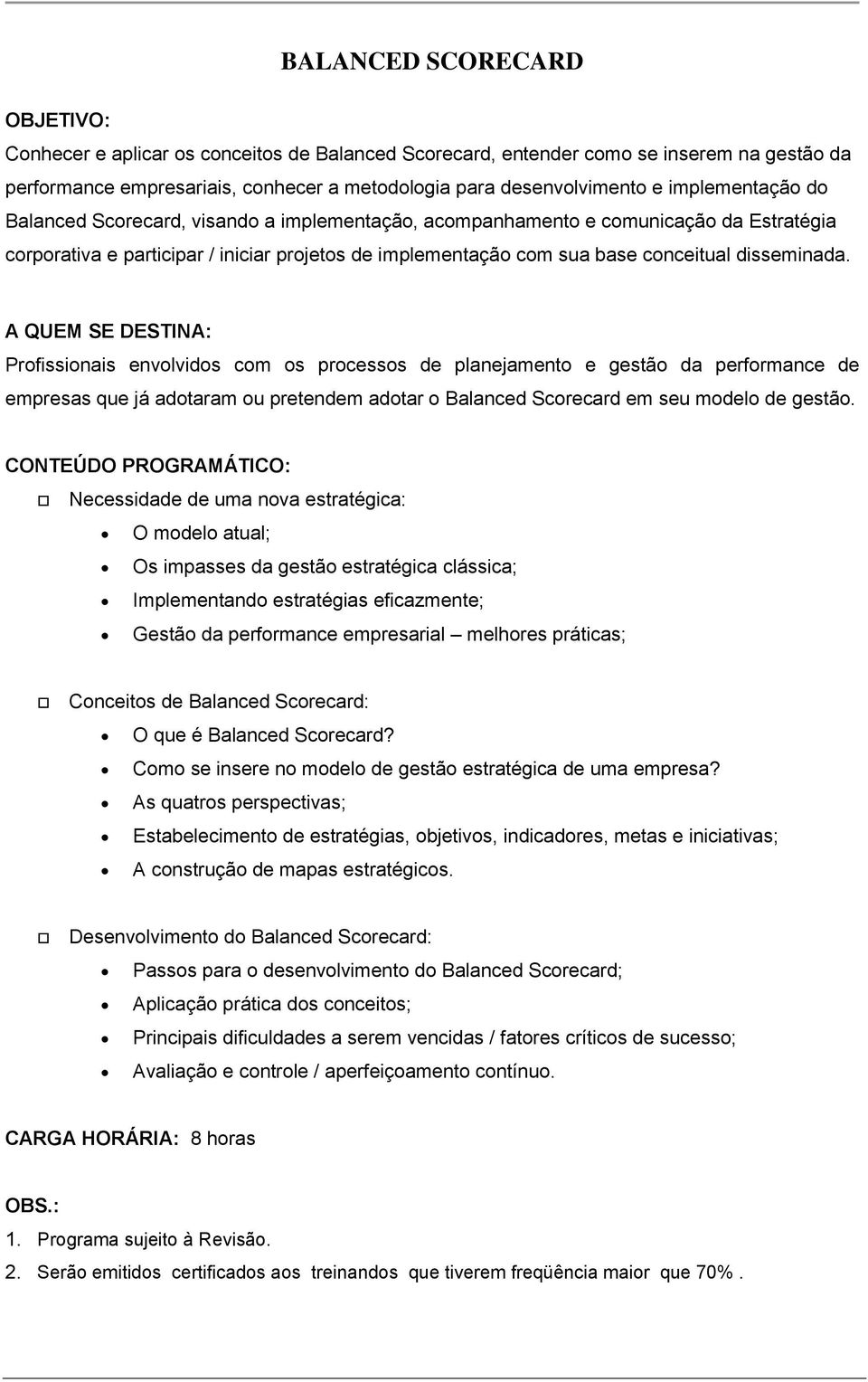 Profissionais envolvidos com os processos de planejamento e gestão da performance de empresas que já adotaram ou pretendem adotar o Balanced Scorecard em seu modelo de gestão.