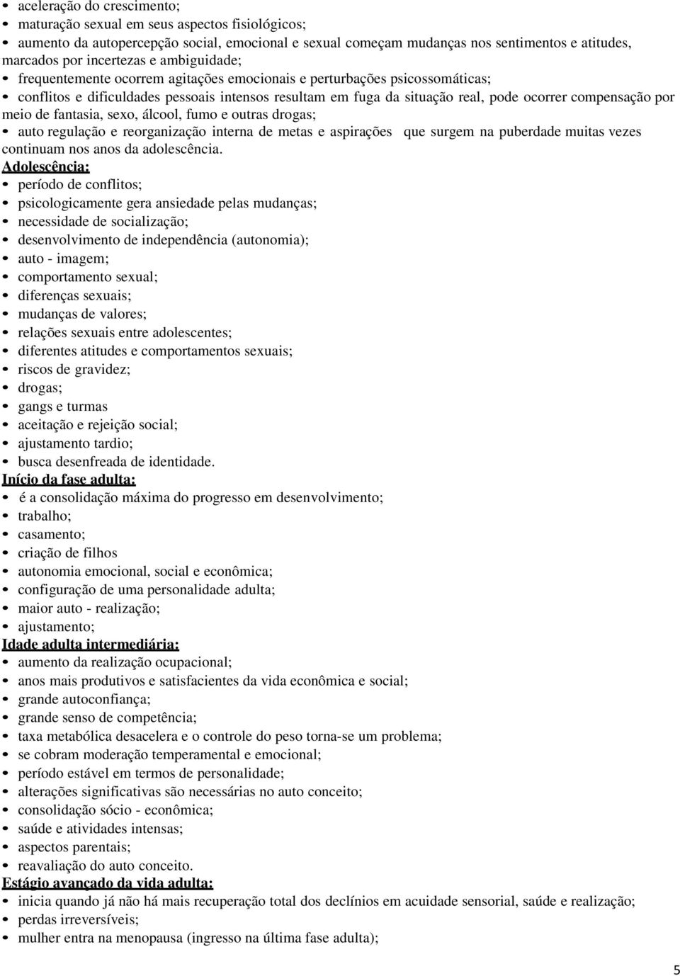 meio de fantasia, sexo, álcool, fumo e outras drogas; auto regulação e reorganização interna de metas e aspirações que surgem na puberdade muitas vezes continuam nos anos da adolescência.