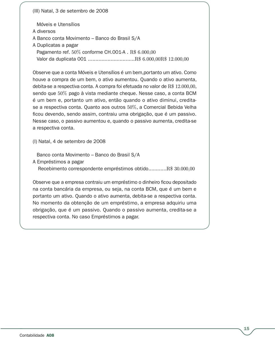 Quando o ativo aumenta, debita-se a respectiva conta. A compra foi efetuada no valor de R$ 12.000,00, sendo que 50% pago à vista mediante cheque.