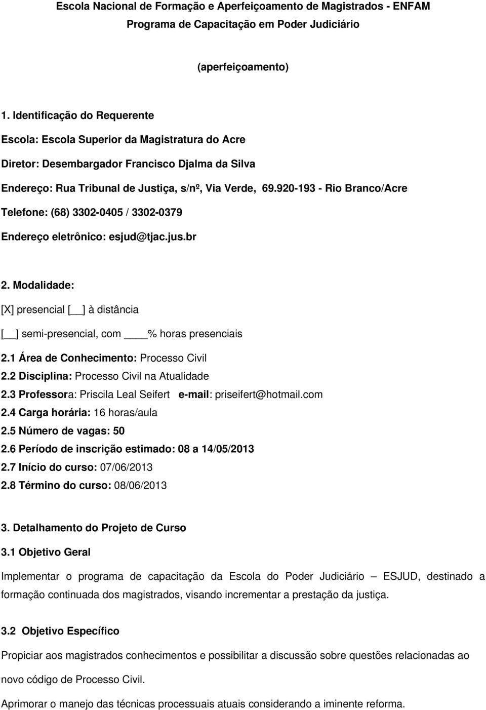 920-193 - Rio Branco/Acre Telefone: (68) 3302-0405 / 3302-0379 Endereço eletrônico: esjud@tjac.jus.br 2. Modalidade: [X] presencial [ ] à distância [ ] semi-presencial, com % horas presenciais 2.