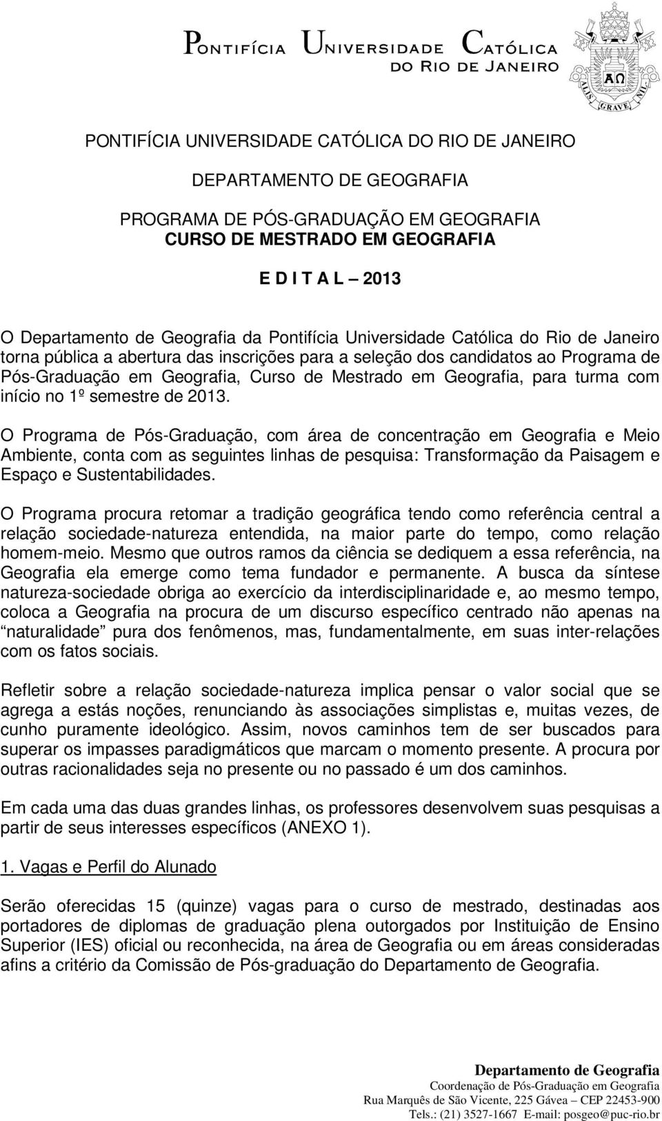 semestre de 2013. O Programa de Pós-Graduação, com área de concentração em Geografia e Meio Ambiente, conta com as seguintes linhas de pesquisa: e Espaço e Sustentabilidades.